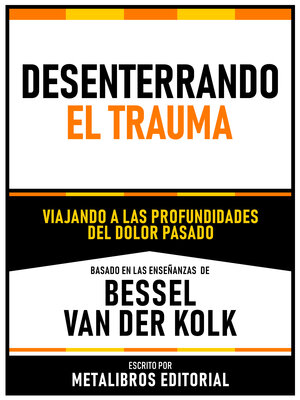 cover image of Desenterrando El Trauma--Basado En Las Enseñanzas De Bessel Van Der Kolk